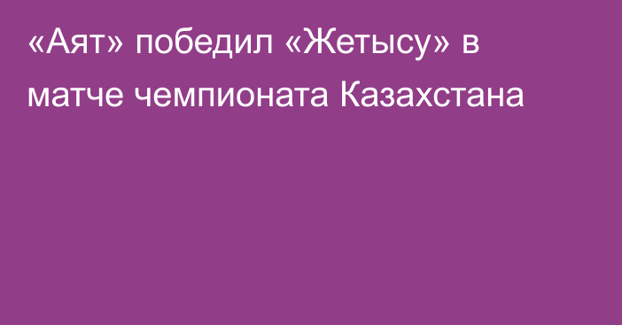 «Аят» победил «Жетысу» в матче чемпионата Казахстана
