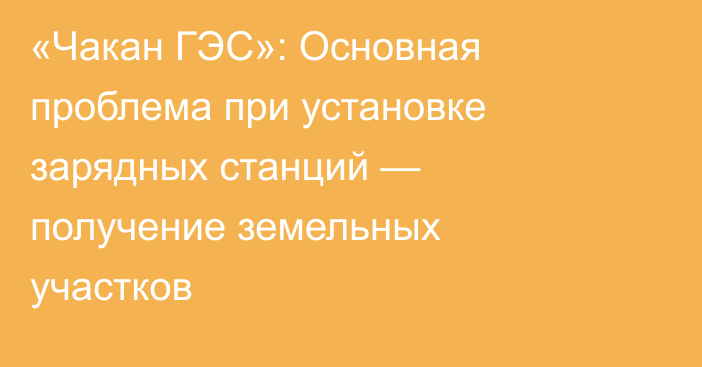 «Чакан ГЭС»: Основная проблема при установке зарядных станций — получение земельных участков