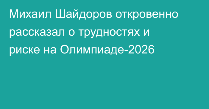 Михаил Шайдоров откровенно рассказал о трудностях и риске на Олимпиаде-2026