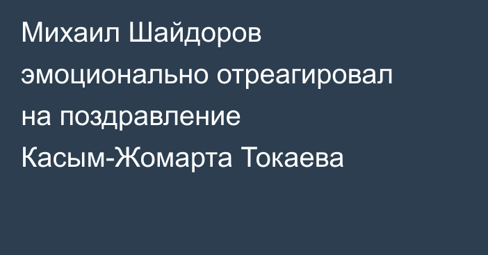 Михаил Шайдоров эмоционально отреагировал на поздравление Касым-Жомарта Токаева