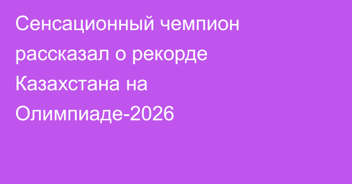 Сенсационный чемпион рассказал о рекорде Казахстана на Олимпиаде-2026