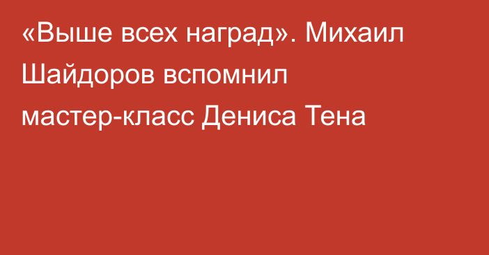 «Выше всех наград». Михаил Шайдоров вспомнил мастер-класс Дениса Тена