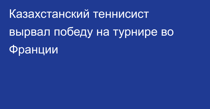 Казахстанский теннисист вырвал победу на турнире во Франции