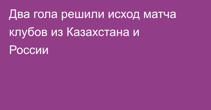 Два гола решили исход матча клубов из Казахстана и России