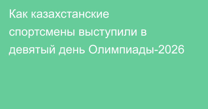 Как казахстанские спортсмены выступили в девятый день Олимпиады-2026