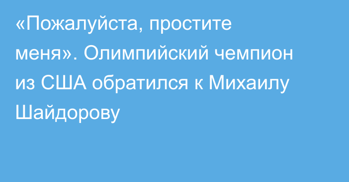 «Пожалуйста, простите меня». Олимпийский чемпион из США обратился к Михаилу Шайдорову