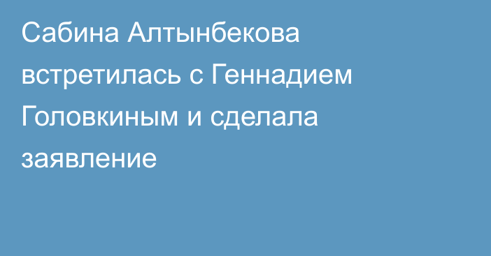 Сабина Алтынбекова встретилась с Геннадием Головкиным и сделала заявление