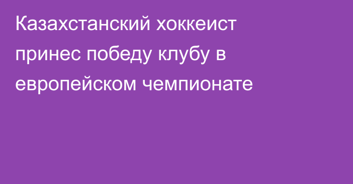 Казахстанский хоккеист принес победу клубу в европейском чемпионате
