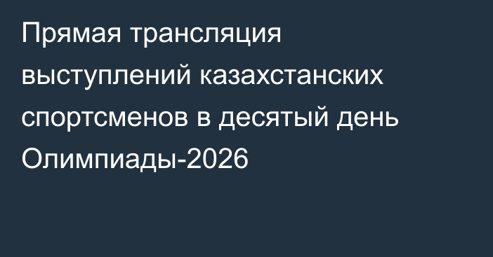 Прямая трансляция выступлений казахстанских спортсменов в десятый день Олимпиады-2026