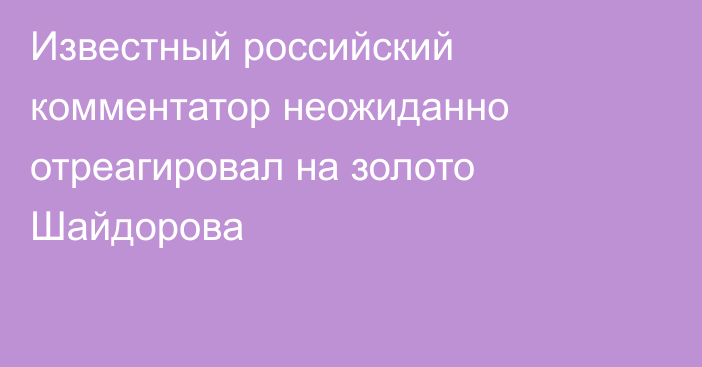 Известный российский комментатор неожиданно отреагировал на золото Шайдорова