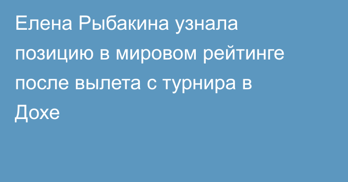 Елена Рыбакина узнала позицию в мировом рейтинге после вылета с турнира в Дохе