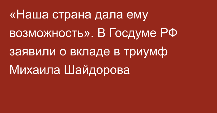 «Наша страна дала ему возможность». В Госдуме РФ заявили о вкладе в триумф Михаила Шайдорова