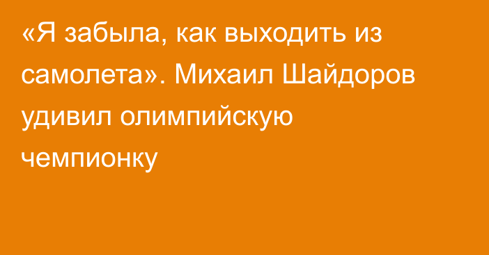 «Я забыла, как выходить из самолета». Михаил Шайдоров удивил олимпийскую чемпионку