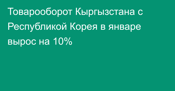 Товарооборот Кыргызстана с Республикой Корея в январе вырос на 10%