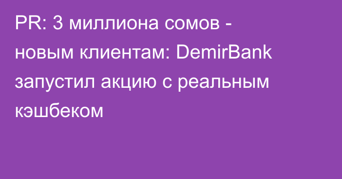 PR: 3 миллиона сомов - новым клиентам: DemirBank запустил акцию с реальным кэшбеком