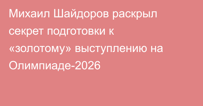 Михаил Шайдоров раскрыл секрет подготовки к «золотому» выступлению на Олимпиаде-2026