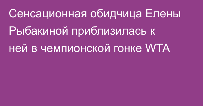 Сенсационная обидчица Елены Рыбакиной приблизилась к ней в чемпионской гонке WTA