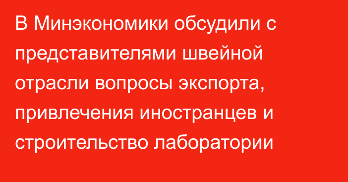 В Минэкономики обсудили с представителями швейной отрасли вопросы экспорта, привлечения иностранцев и строительство лаборатории