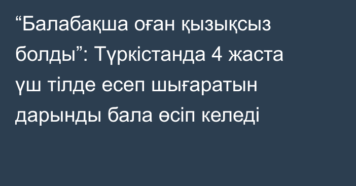 “Балабақша оған қызықсыз болды”: Түркістанда 4 жаста үш тілде есеп шығаратын дарынды бала өсіп келеді
