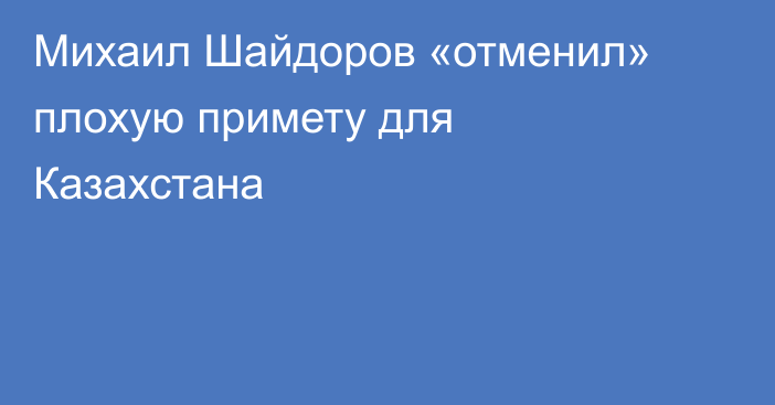 Михаил Шайдоров «отменил» плохую примету для Казахстана