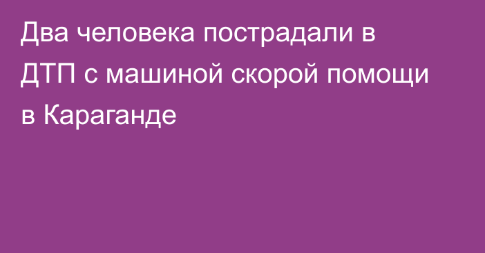 Два человека пострадали в ДТП с машиной скорой помощи в Караганде