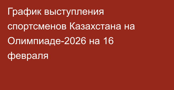 График выступления спортсменов Казахстана на Олимпиаде-2026 на 16 февраля