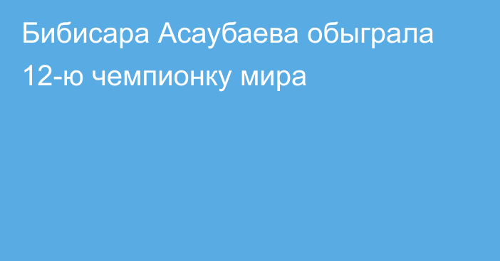 Бибисара Асаубаева обыграла 12-ю чемпионку мира