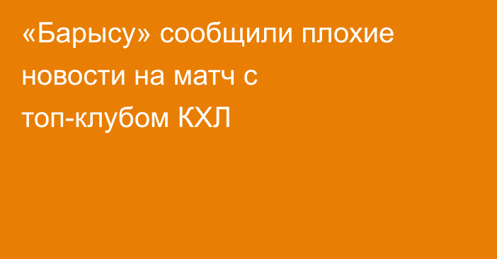 «Барысу» сообщили плохие новости на матч с топ-клубом КХЛ