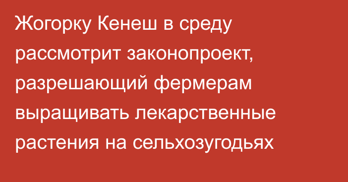 Жогорку Кенеш в среду рассмотрит законопроект, разрешающий фермерам выращивать лекарственные растения на сельхозугодьях