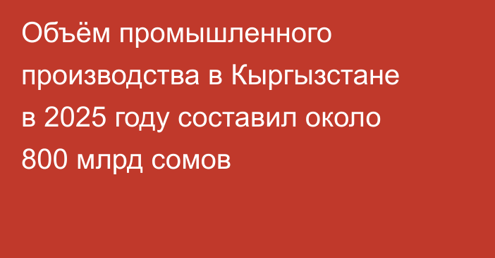 Объём промышленного производства в Кыргызстане в 2025 году составил около 800 млрд сомов