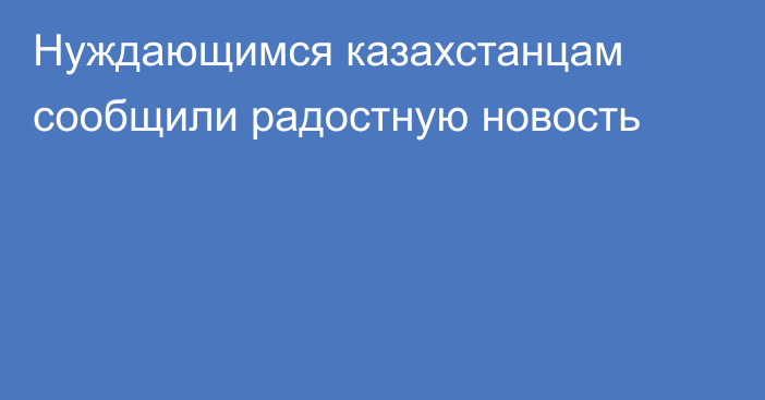 Нуждающимся казахстанцам сообщили радостную новость
