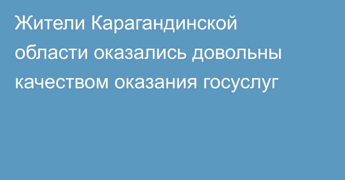 Жители Карагандинской области оказались довольны качеством оказания госуслуг