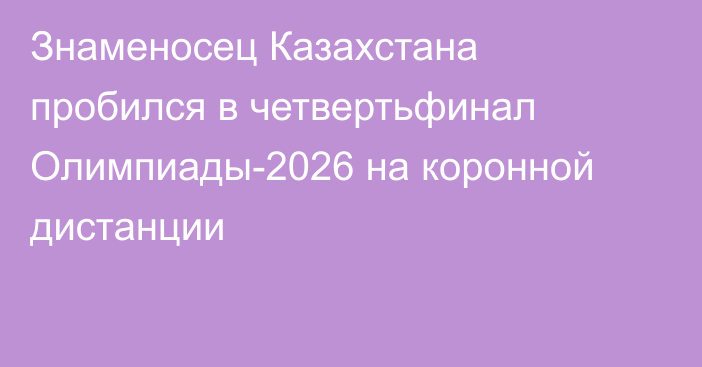 Знаменосец Казахстана пробился в четвертьфинал Олимпиады-2026 на коронной дистанции