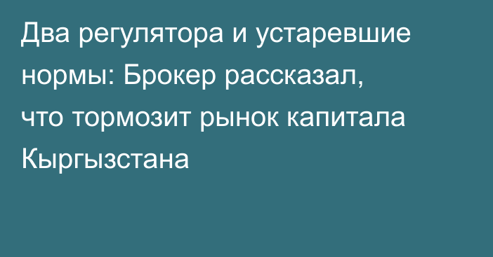 Два регулятора и устаревшие нормы: Брокер рассказал, что тормозит рынок капитала Кыргызстана