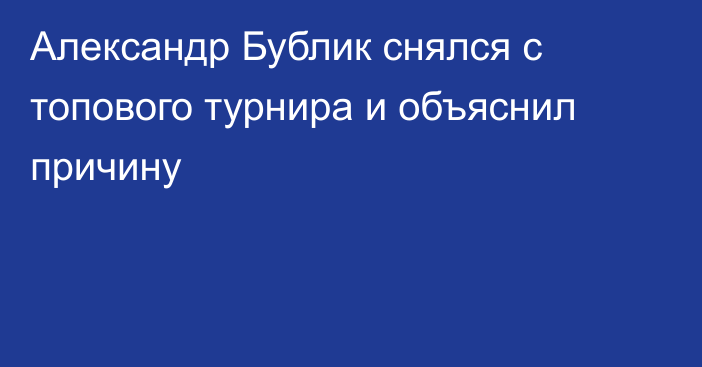 Александр Бублик снялся с топового турнира и объяснил причину