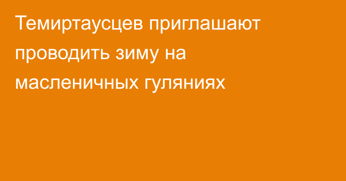 Темиртаусцев приглашают проводить зиму на масленичных гуляниях