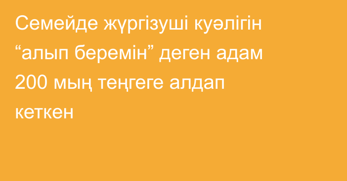 Семейде жүргізуші куәлігін “алып беремін” деген адам 200 мың теңгеге алдап кеткен