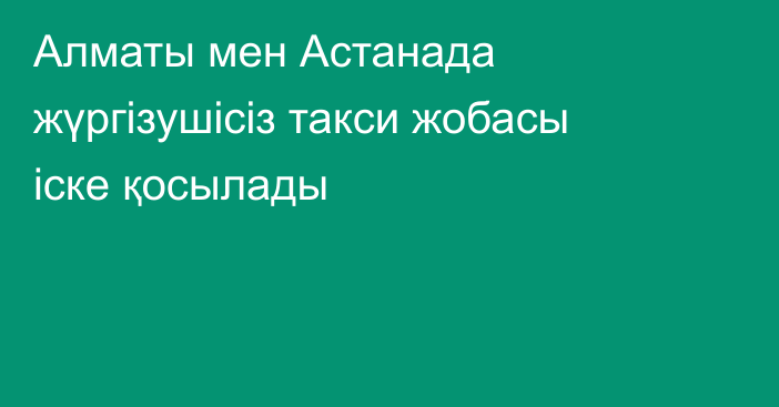 Алматы мен Астанада жүргізушісіз такси жобасы іске қосылады