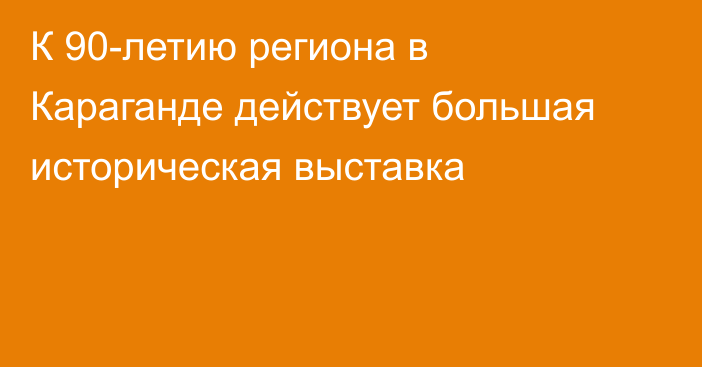 К 90-летию региона в Караганде действует большая историческая выставка
