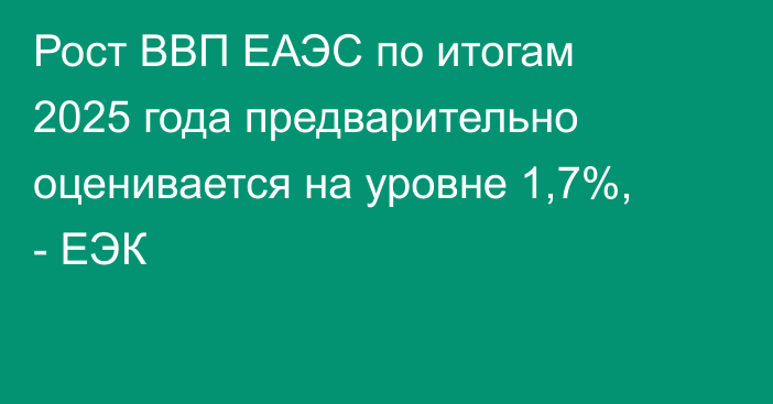 Рост ВВП ЕАЭС по итогам 2025 года предварительно оценивается на уровне 1,7%, - ЕЭК