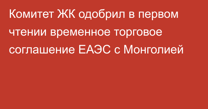 Комитет ЖК одобрил в первом чтении временное торговое соглашение ЕАЭС с Монголией