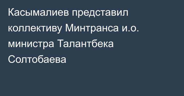 Касымалиев представил коллективу Минтранса и.о. министра Талантбека Солтобаева