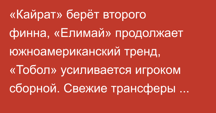 «Кайрат» берёт второго финна, «Елимай» продолжает южноамериканский тренд, «Тобол» усиливается игроком сборной. Свежие трансферы КПЛ-2026