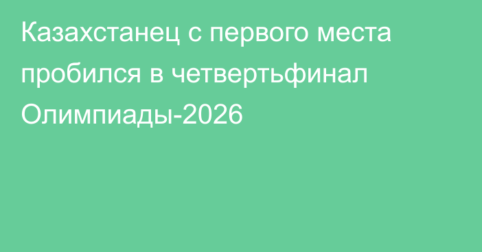 Казахстанец с первого места пробился в четвертьфинал Олимпиады-2026