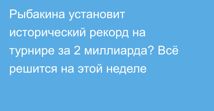 Рыбакина установит исторический рекорд на турнире за 2 миллиарда? Всё решится на этой неделе