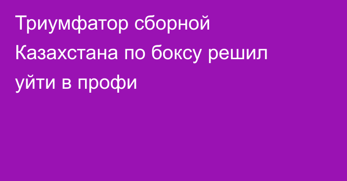 Триумфатор сборной Казахстана по боксу решил уйти в профи