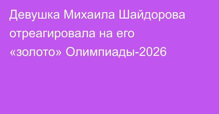 Девушка Михаила Шайдорова отреагировала на его «золото» Олимпиады-2026