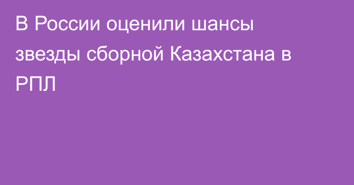 В России оценили шансы звезды сборной Казахстана в РПЛ