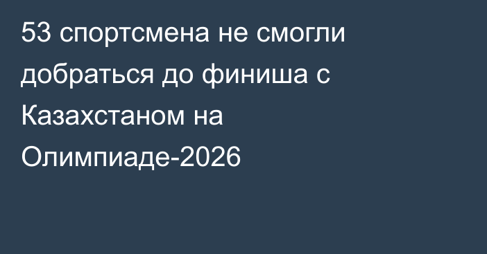 53 спортсмена не смогли добраться до финиша с Казахстаном на Олимпиаде-2026