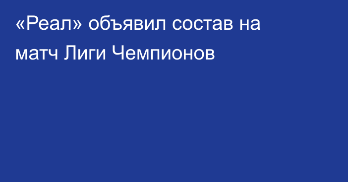 «Реал» объявил состав на матч Лиги Чемпионов